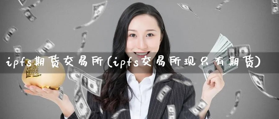 ipfs期货交易所(ipfs交易所现只有期货)_https://www.nccrq.com_期货公司_第1张