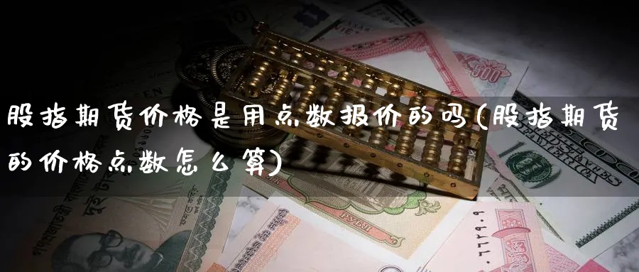 股指期货价格是用点数报价的吗(股指期货的价格点数怎么算)_https://www.nccrq.com_期货品种_第1张