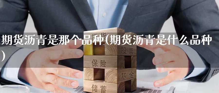 期货沥青是那个品种(期货沥青是什么品种)_https://www.nccrq.com_期货交易_第1张