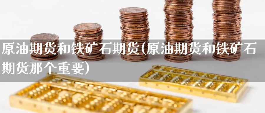 原油期货和铁矿石期货(原油期货和铁矿石期货那个重要)_https://www.nccrq.com_期货平台_第1张