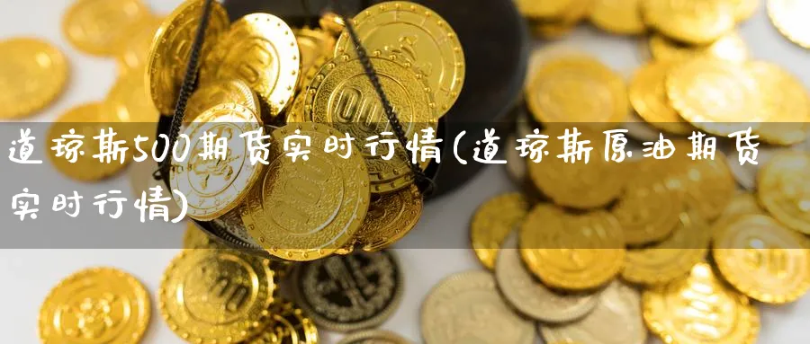 道琼斯500期货实时行情(道琼斯原油期货实时行情)_https://www.nccrq.com_币圈资讯_第1张