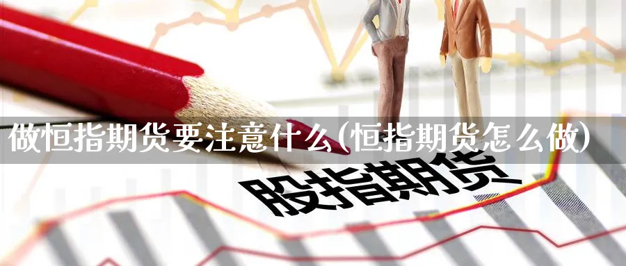 做恒指期货要注意什么(恒指期货怎么做)_https://www.nccrq.com_期货公司_第1张