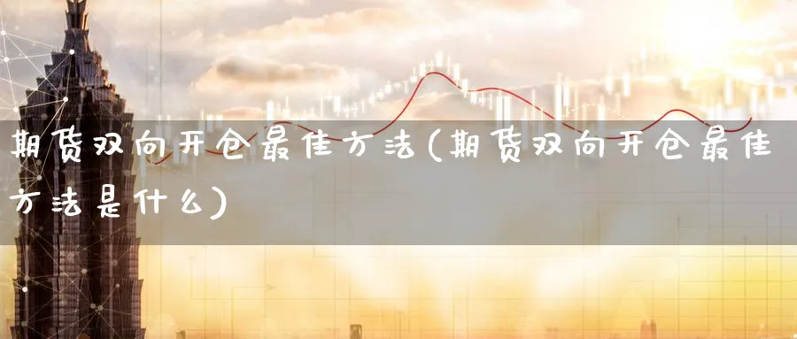 期货双向开仓最佳方法(期货双向开仓最佳方法是什么)_https://www.nccrq.com_纳指期货_第1张