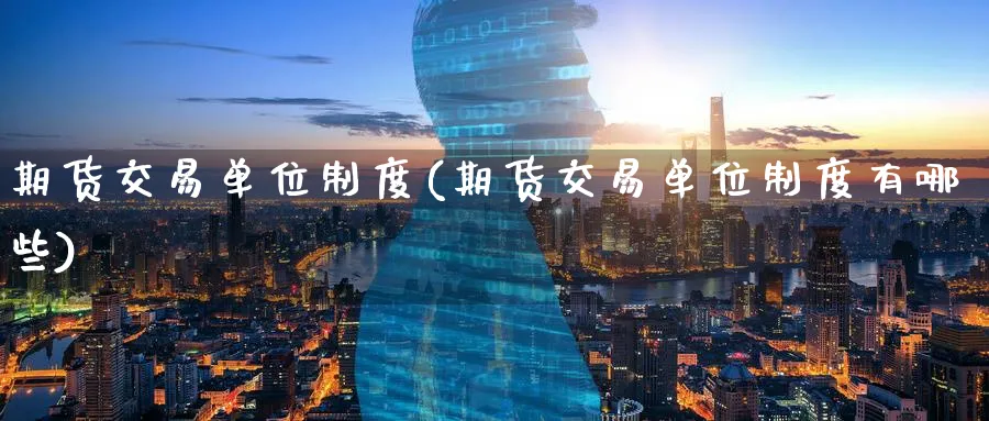 期货交易单位制度(期货交易单位制度有哪些)_https://www.nccrq.com_期货入门_第1张