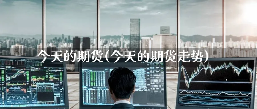 今天的期货(今天的期货走势)_https://www.nccrq.com_期货喊单_第1张