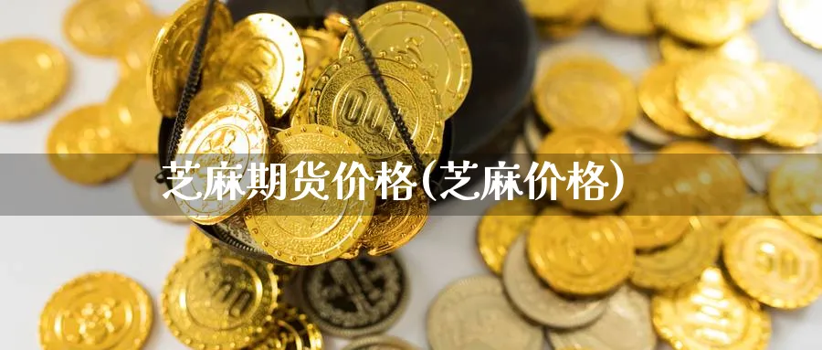 芝麻期货价格(芝麻价格)_https://www.nccrq.com_纳指期货_第1张