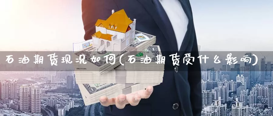 石油期货现况如何(石油期货受什么影响)_https://www.nccrq.com_期货开户_第1张