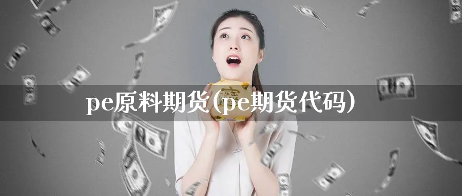 pe原料期货(pe期货代码)_https://www.nccrq.com_恒指期货_第1张