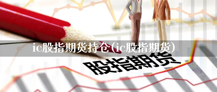 ic股指期货持仓(ic股指期货)_币圈资讯_第1张_南辞期货直播间 ic股指期货持仓(ic股指期货)_https://www.nccrq.com_币圈资讯_第1张