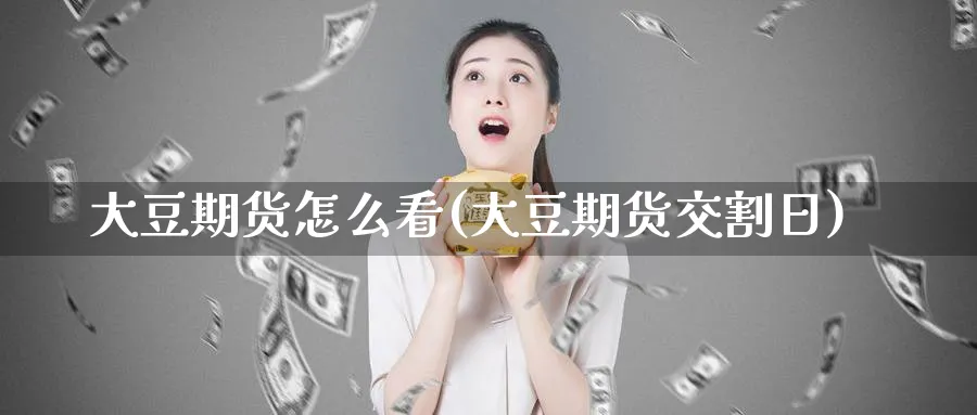 大豆期货怎么看(大豆期货交割日)_https://www.nccrq.com_恒生指数_第1张
