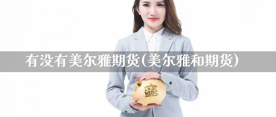 有没有美尔雅期货(美尔雅和期货)_https://www.nccrq.com_原油期货_第1张