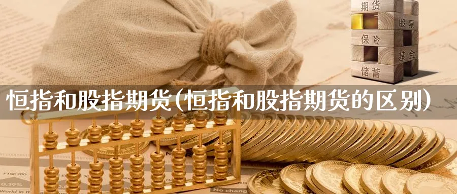 恒指和股指期货(恒指和股指期货的区别)_https://www.nccrq.com_币圈资讯_第1张