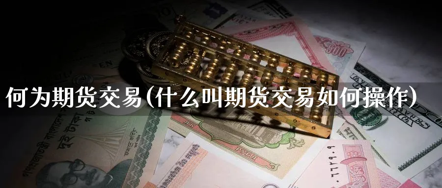 何为期货交易(什么叫期货交易如何操作)_https://www.nccrq.com_恒生指数_第1张