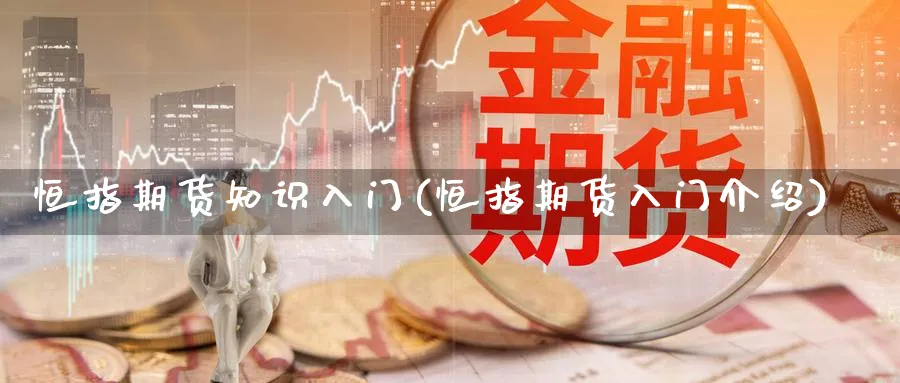 恒指期货知识入门(恒指期货入门介绍)_https://www.nccrq.com_期货公司_第1张