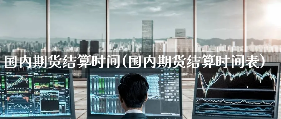 国内期货结算时间(国内期货结算时间表)_https://www.nccrq.com_股指期货_第1张