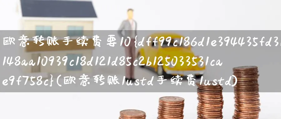 欧意转账手续费要10%(欧意转账1ustd手续费1ustd)_https://www.nccrq.com_币圈资讯_第1张
