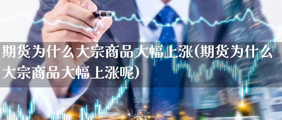 期货为什么大宗商品大幅上涨(期货为什么大宗商品大幅上涨呢)_https://www.nccrq.com_期货分析_第1张