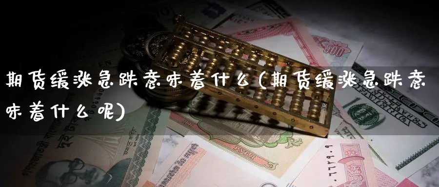 期货缓涨急跌意味着什么(期货缓涨急跌意味着什么呢)_https://www.nccrq.com_期货行情_第1张