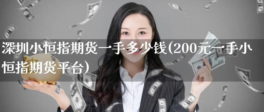 深圳小恒指期货一手多少钱(200元一手小恒指期货平台)_https://www.nccrq.com_恒生指数_第1张