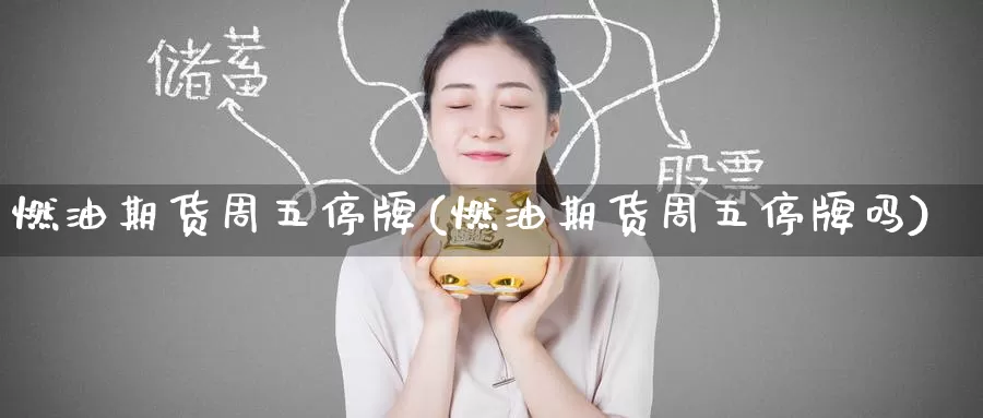 燃油期货周五停牌(燃油期货周五停牌吗)_https://www.nccrq.com_内盘期货_第1张