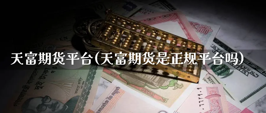 天富期货平台(天富期货是正规平台吗)_https://www.nccrq.com_恒生指数_第1张