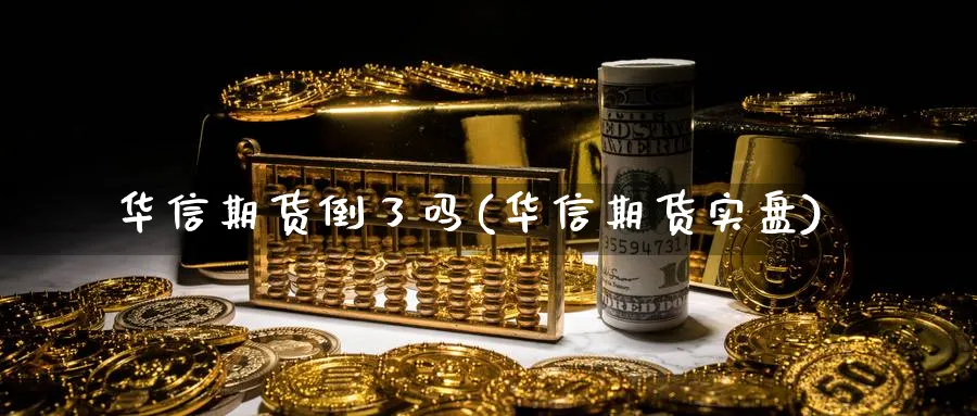 华信期货倒了吗(华信期货实盘)_https://www.nccrq.com_期货公司_第1张