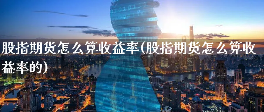 股指期货怎么算收益率(股指期货怎么算收益率的)_https://www.nccrq.com_纳指期货_第1张
