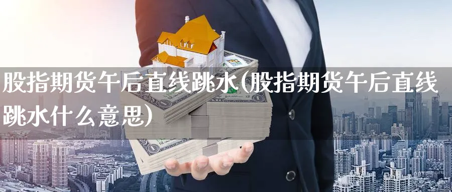 股指期货午后直线跳水(股指期货午后直线跳水什么意思)_https://www.nccrq.com_纳指期货_第1张