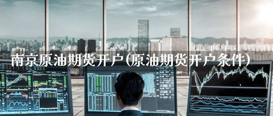 南京原油期货开户(原油期货开户条件)_https://www.nccrq.com_股指期货_第1张