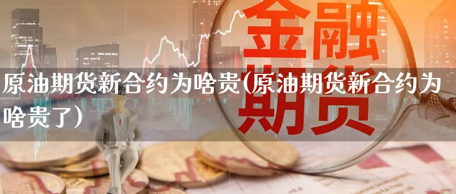 原油期货新合约为啥贵(原油期货新合约为啥贵了)_https://www.nccrq.com_内盘期货_第1张