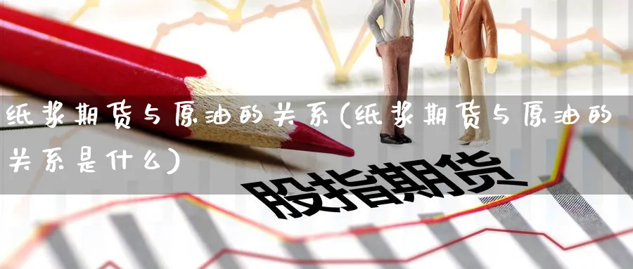 纸浆期货与原油的关系(纸浆期货与原油的关系是什么)_https://www.nccrq.com_恒指期货_第1张