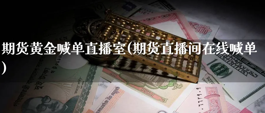 期货黄金喊单直播室(期货直播间在线喊单)_https://www.nccrq.com_国际期货_第1张