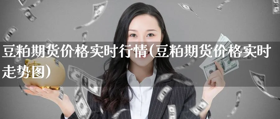 豆粕期货价格实时行情(豆粕期货价格实时走势图)_https://www.nccrq.com_纳指期货_第1张