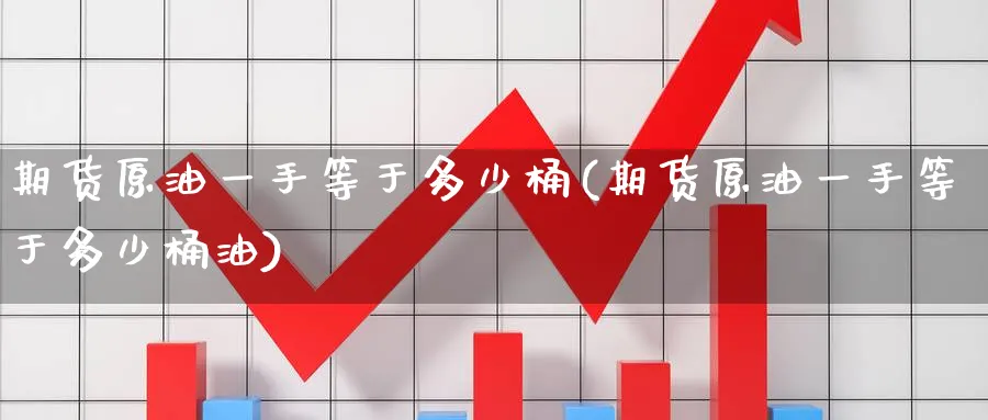 期货原油一手等于多少桶(期货原油一手等于多少桶油)_https://www.nccrq.com_期货技术_第1张