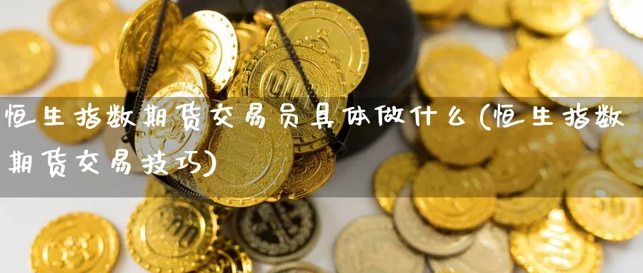 恒生指数期货交易员具体做什么(恒生指数期货交易技巧)_https://www.nccrq.com_期货交易_第1张