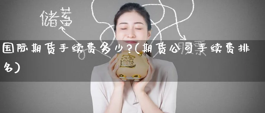 国际期货手续费多少?(期货公司手续费排名)_https://www.nccrq.com_期货开户_第1张