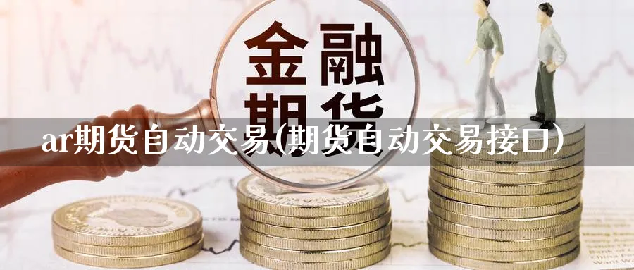 ar期货自动交易(期货自动交易接口)_https://www.nccrq.com_期货平台_第1张