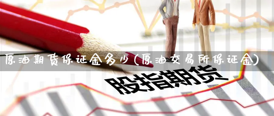 原油期货保证金多少(原油交易所保证金)_https://www.nccrq.com_期货行情_第1张