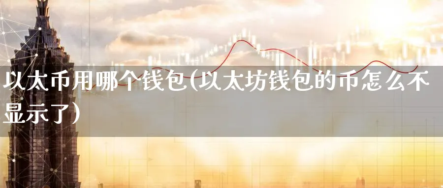 以太币用哪个钱包(以太坊钱包的币怎么不显示了)_https://www.nccrq.com_币圈资讯_第1张