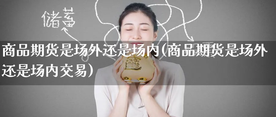 商品期货是场外还是场内(商品期货是场外还是场内交易)_https://www.nccrq.com_期货软件_第1张