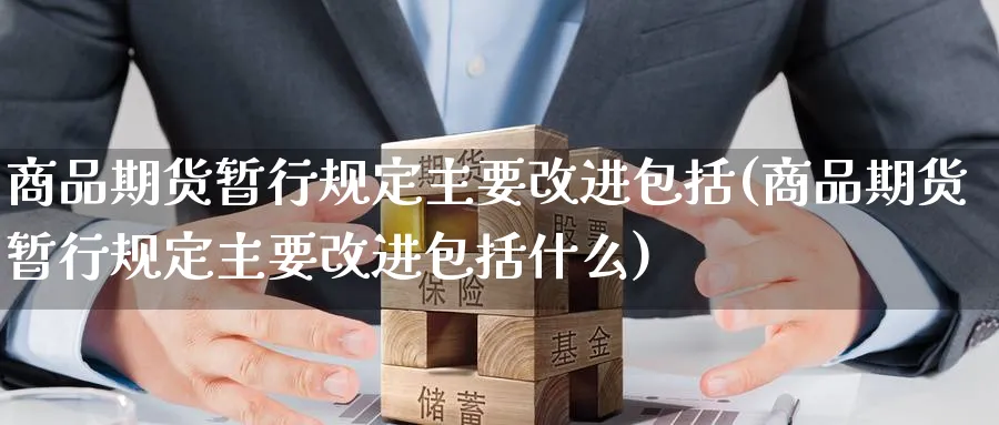 商品期货暂行规定主要改进包括(商品期货暂行规定主要改进包括什么)_https://www.nccrq.com_恒指期货_第1张