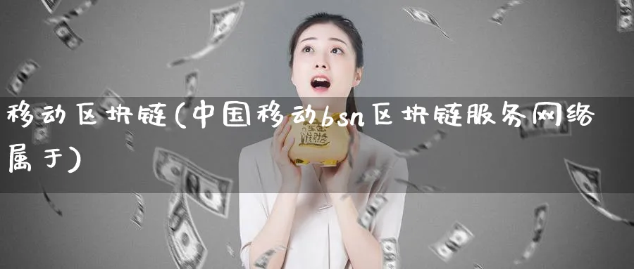 移动区块链(bsn区块链服务网络属于)_https://www.nccrq.com_币圈资讯_第1张