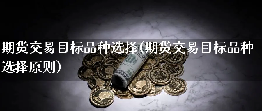 期货交易目标品种选择(期货交易目标品种选择原则)_https://www.nccrq.com_恒指期货_第1张