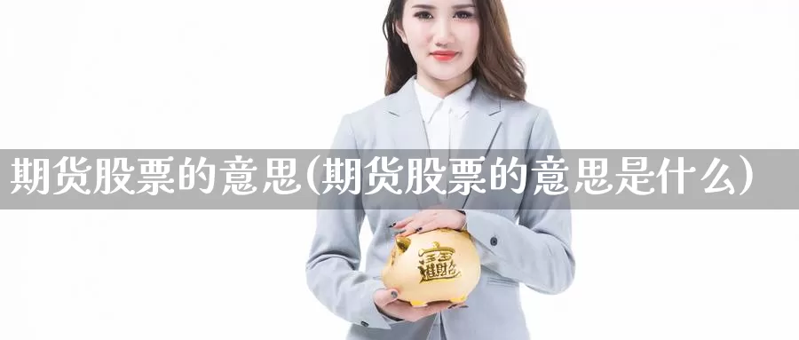 期货股票的意思(期货股票的意思是什么)_https://www.nccrq.com_期货交易_第1张