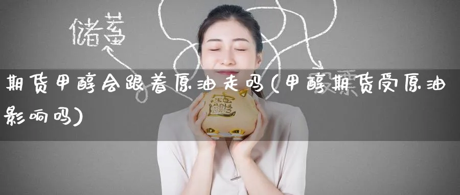 期货甲醇会跟着原油走吗(甲醇期货受原油影响吗)_https://www.nccrq.com_期货技术_第1张