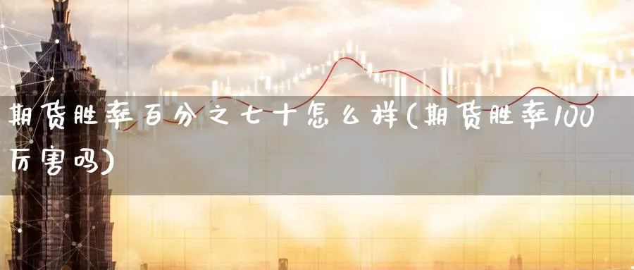 期货胜率百分之七十怎么样(期货胜率100厉害吗)_https://www.nccrq.com_期货技术_第1张