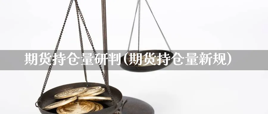 期货持仓量研判(期货持仓量新规)_期货品种_第1张_南辞期货直播间 期货持仓量研判(期货持仓量新规)_https://www.nccrq.com_期货品种_第1张