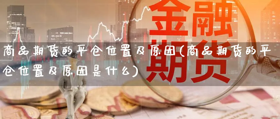 商品期货的平仓位置及原因(商品期货的平仓位置及原因是什么)_https://www.nccrq.com_内盘期货_第1张