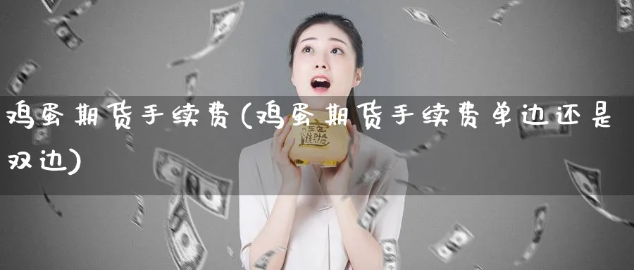 鸡蛋期货手续费(鸡蛋期货手续费单边还是双边)_https://www.nccrq.com_纳指期货_第1张