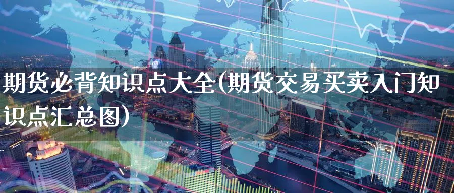 期货必背知识点大全(期货交易买卖入门知识点汇总图)_https://www.nccrq.com_内盘期货_第1张
